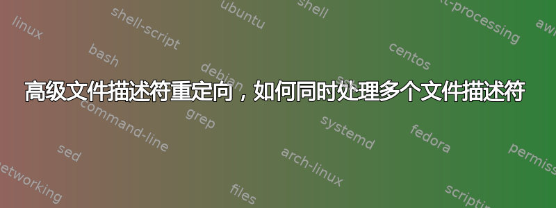 高级文件描述符重定向，如何同时处理多个文件描述符