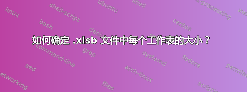 如何确定 .xlsb 文件中每个工作表的大小？