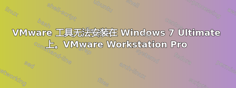 VMware 工具无法安装在 Windows 7 Ultimate 上。VMware Workstation Pro