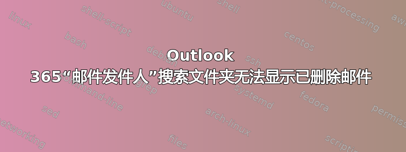 Outlook 365“邮件发件人”搜索文件夹无法显示已删除邮件