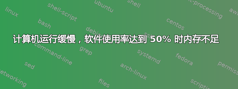 计算机运行缓慢，软件使用率达到 50% 时内存不足 