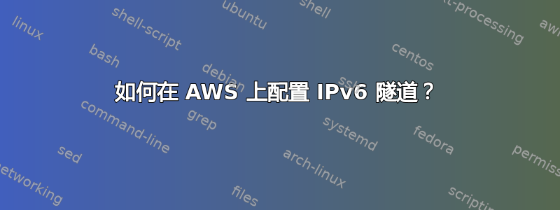 如何在 AWS 上配置 IPv6 隧道？