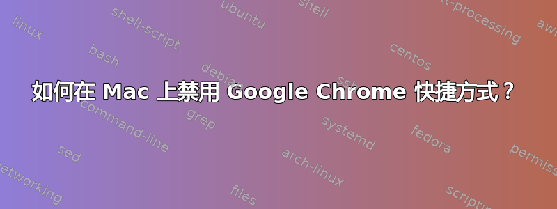 如何在 Mac 上禁用 Google Chrome 快捷方式？