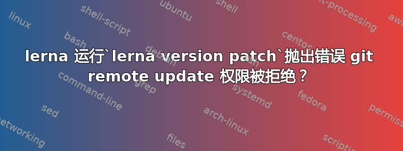 lerna 运行`lerna version patch`抛出错误 git remote update 权限被拒绝？