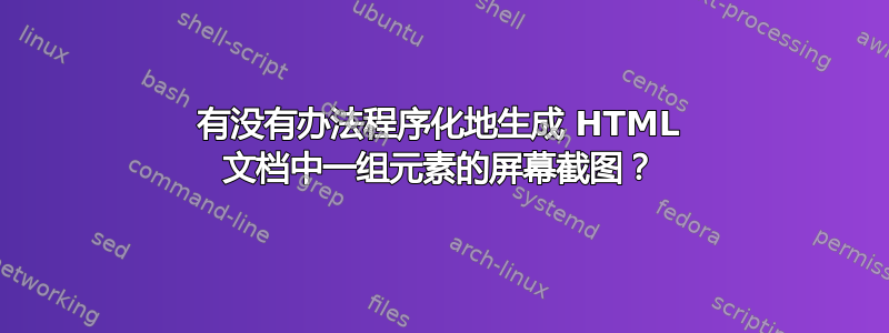 有没有办法程序化地生成 HTML 文档中一组元素的屏幕截图？