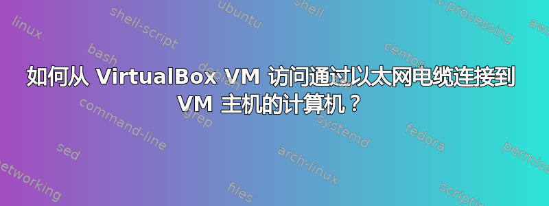 如何从 VirtualBox VM 访问通过以太网电缆连接到 VM 主机的计算机？