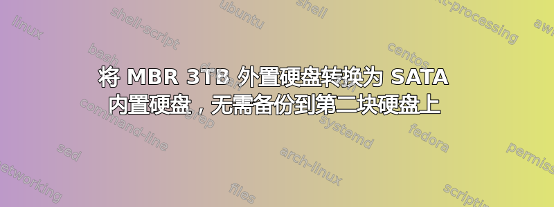 将 MBR 3TB 外置硬盘转换为 SATA 内置硬盘，无需备份到第二块硬盘上