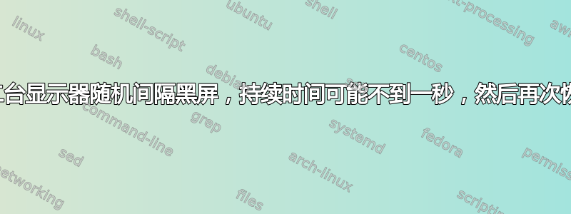 第二台显示器随机间隔黑屏，持续时间可能不到一秒，然后再次恢复