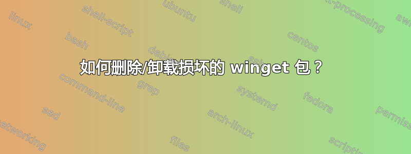 如何删除/卸载损坏的 winget 包？