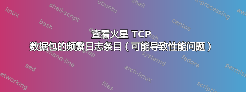 查看火星 TCP 数据包的频繁日志条目（可能导致性能问题）