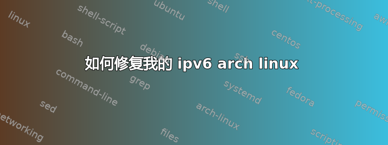 如何修复我的 ipv6 arch linux