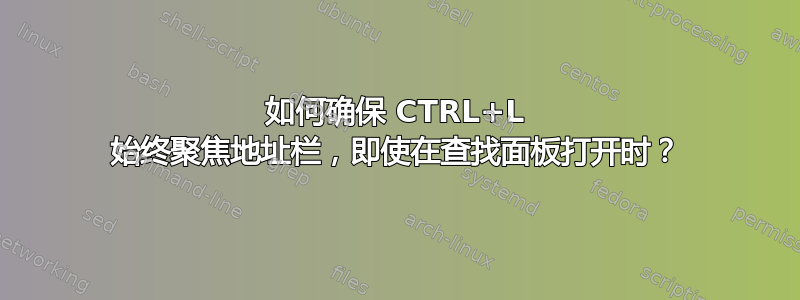 如何确保 CTRL+L 始终聚焦地址栏，即使在查找面板打开时？