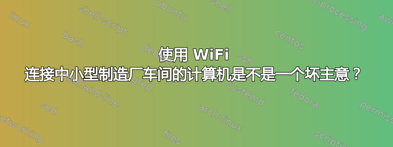 使用 WiFi 连接中小型制造厂车间的计算机是不是一个坏主意？