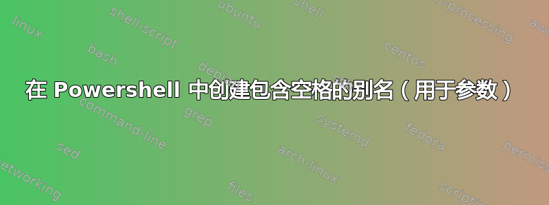 在 Powershell 中创建包含空格的别名（用于参数）