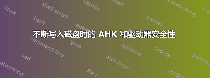 不断写入磁盘时的 AHK 和驱动器安全性