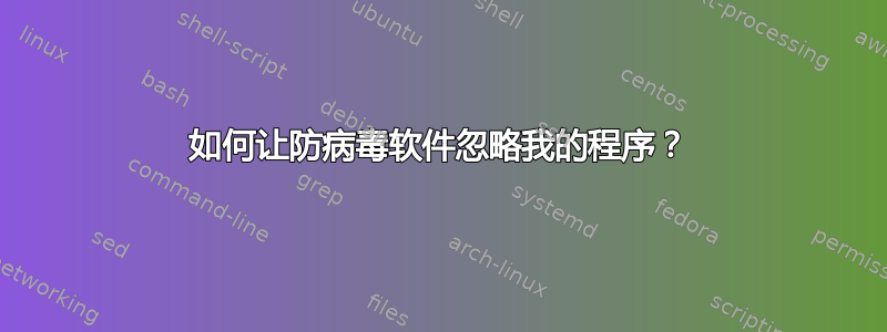 如何让防病毒软件忽略我的程序？