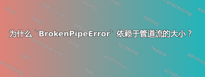 为什么 `BrokenPipeError` 依赖于管道流的大小？