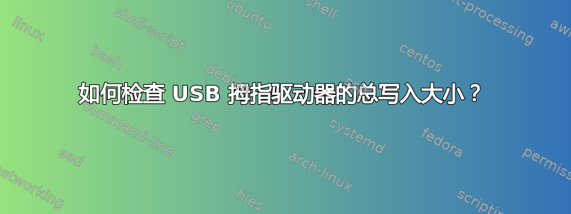 如何检查 USB 拇指驱动器的总写入大小？