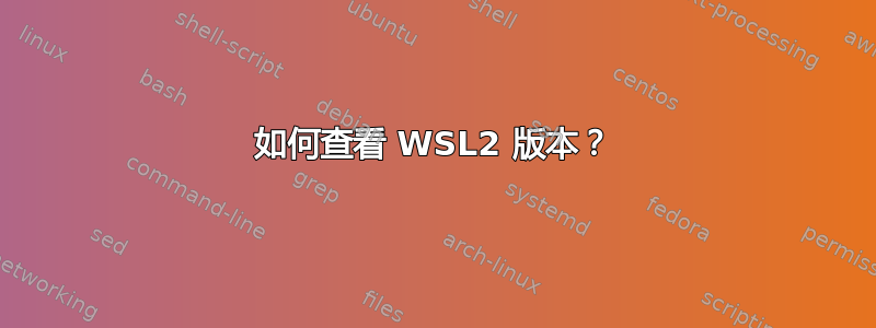 如何查看 WSL2 版本？