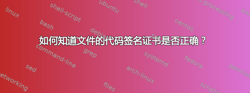 如何知道文件的代码签名证书是否正确？