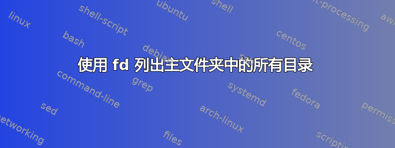 使用 fd 列出主文件夹中的所有目录