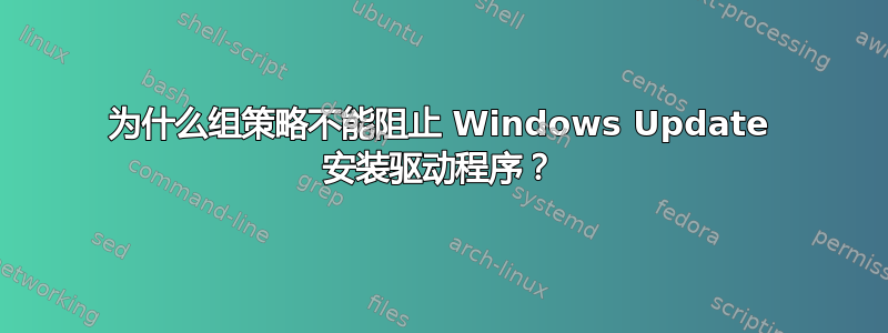 为什么组策略不能阻止 Windows Update 安装驱动程序？