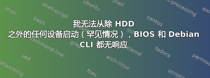 我无法从除 HDD 之外的任何设备启动（罕见情况），BIOS 和 Debian CLI 都无响应