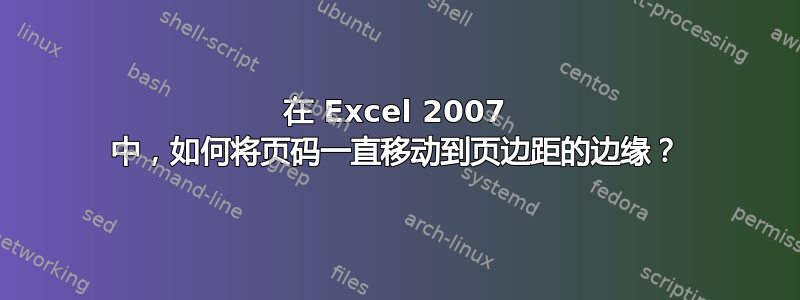 在 Excel 2007 中，如何将页码一直移动到页边距的边缘？