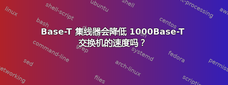 10Base-T 集线器会降低 1000Base-T 交换机的速度吗？