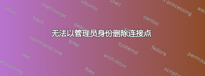 无法以管理员身份删除连接点