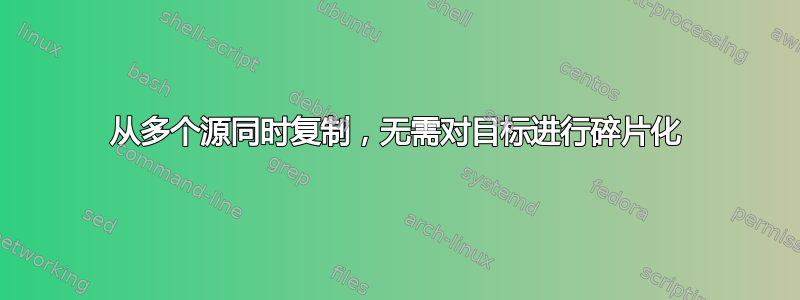 从多个源同时复制，无需对目标进行碎片化