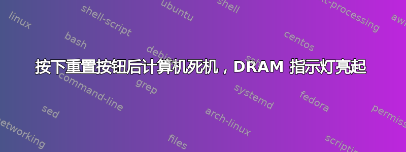 按下重置按钮后计算机死机，DRAM 指示灯亮起