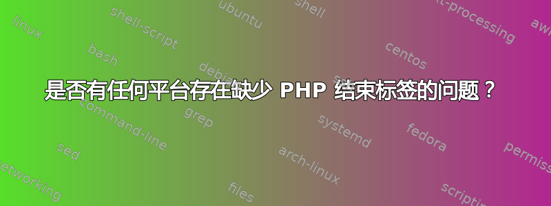 是否有任何平台存在缺少 PHP 结束标签的问题？