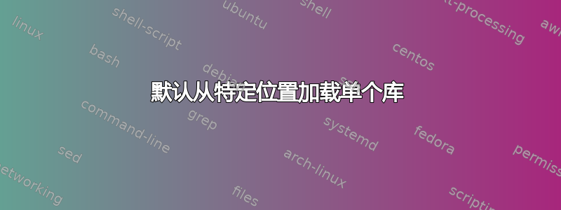 默认从特定位置加载单个库