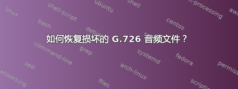 如何恢复损坏的 G.726 音频文件？