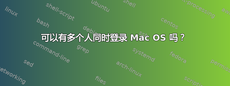 可以有多个人同时登录 Mac OS 吗？