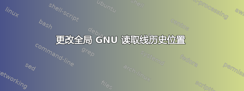 更改全局 GNU 读取线历史位置