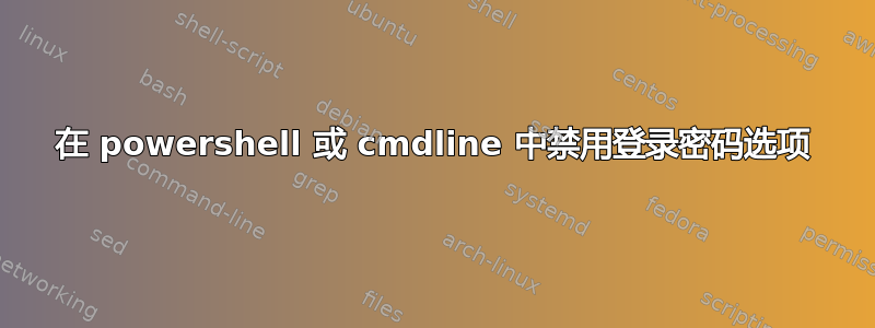 在 powershell 或 cmdline 中禁用登录密码选项