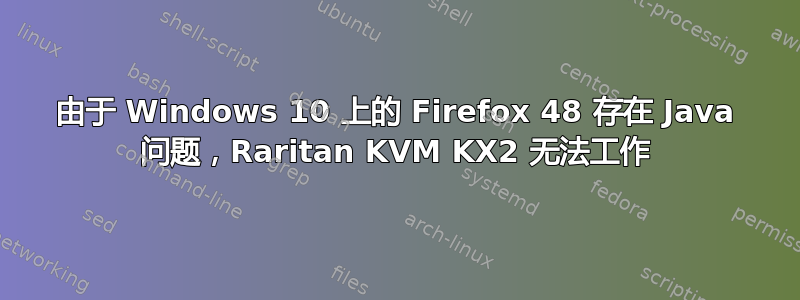 由于 Windows 10 上的 Firefox 48 存在 Java 问题，Raritan KVM KX2 无法工作