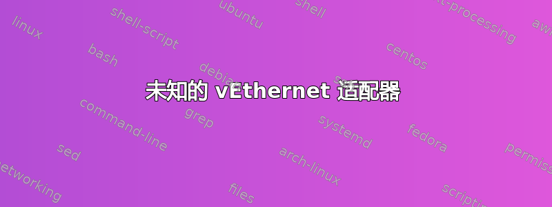 未知的 vEthernet 适配器