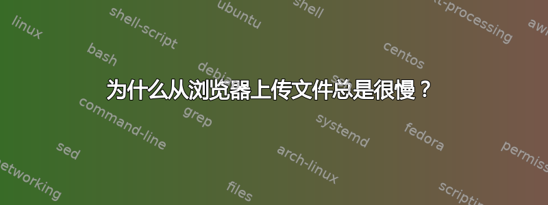 为什么从浏览器上传文件总是很慢？