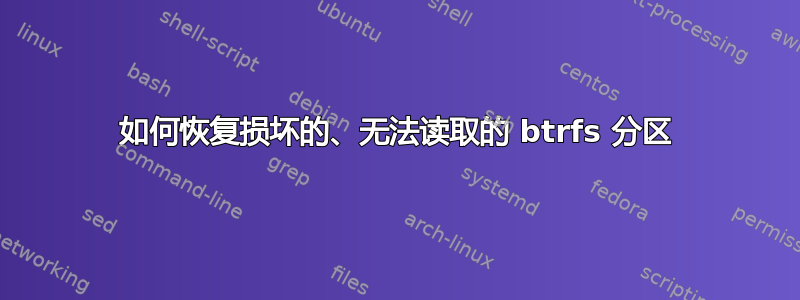 如何恢复损坏的、无法读取的 btrfs 分区