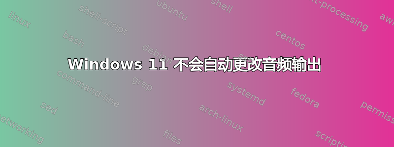 Windows 11 不会自动更改音频输出