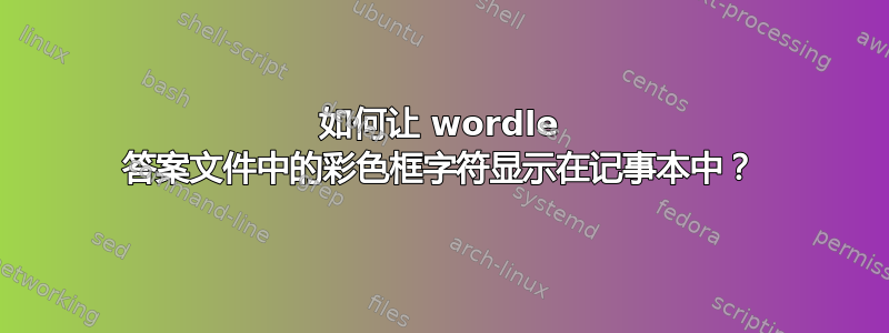 如何让 wordle 答案文件中的彩色框字符显示在记事本中？