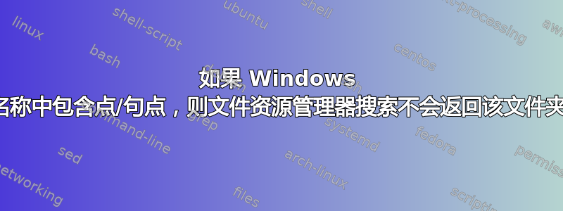 如果 Windows 文件夹名称中包含点/句点，则文件资源管理器搜索不会返回该文件夹的结果