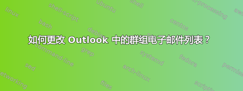 如何更改 Outlook 中的群组电子邮件列表？