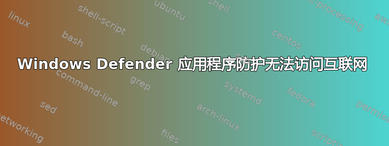 Windows Defender 应用程序防护无法访问互联网