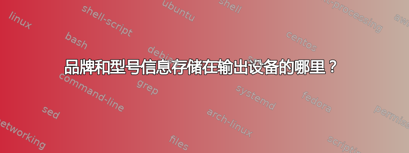 品牌和型号信息存储在输出设备的哪里？