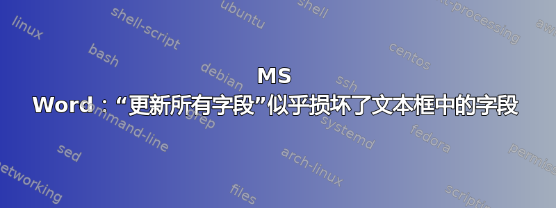 MS Word：“更新所有字段”似乎损坏了文本框中的字段