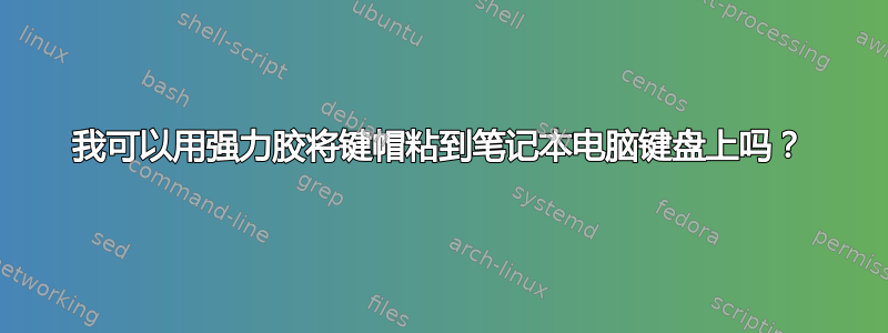 我可以用强力胶将键帽粘到笔记本电脑键盘上吗？